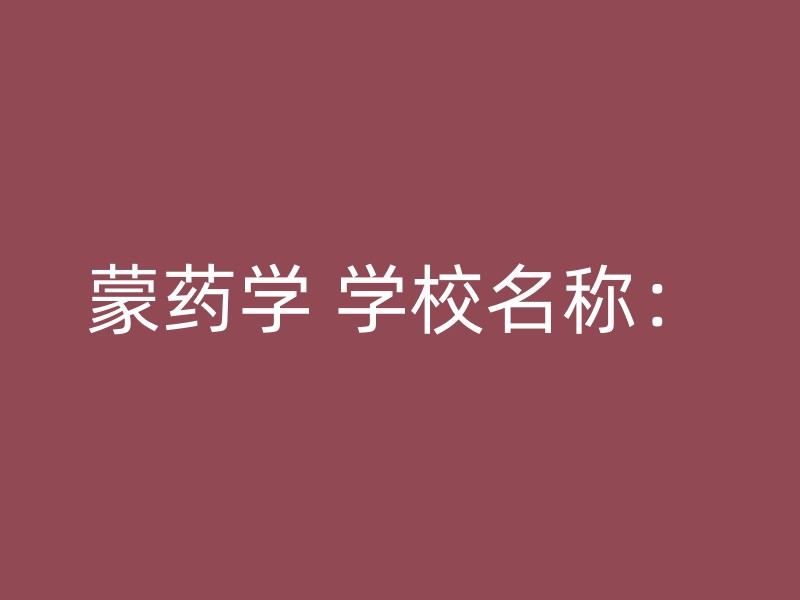 蒙药学 学校名称：