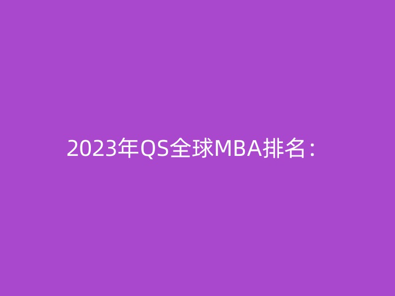 2023年QS全球MBA排名：