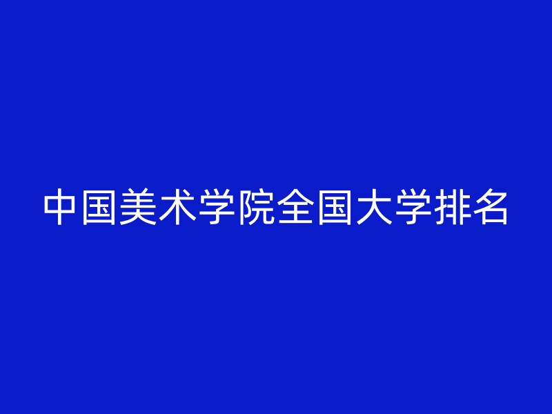 中国美术学院全国大学排名