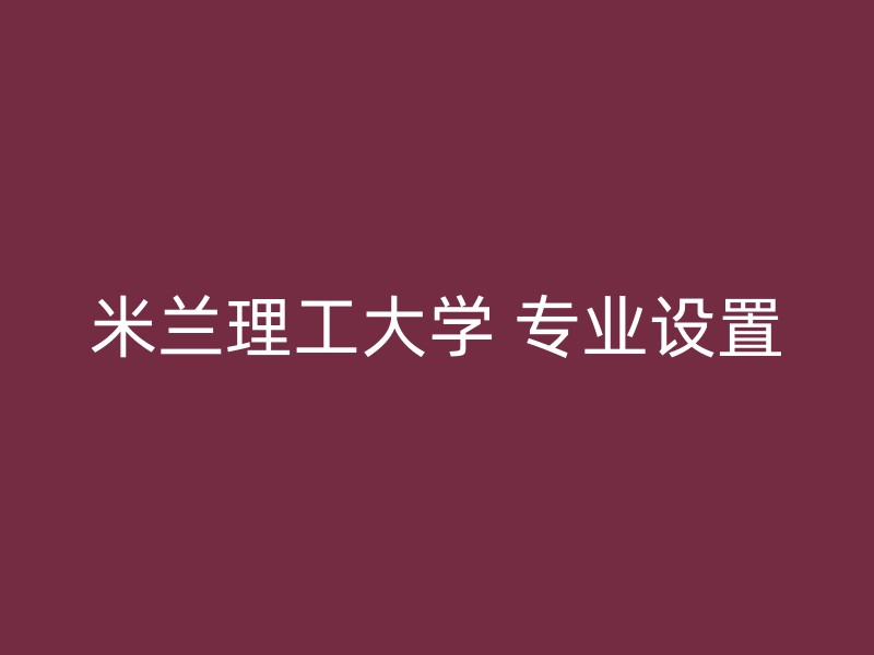 米兰理工大学 专业设置