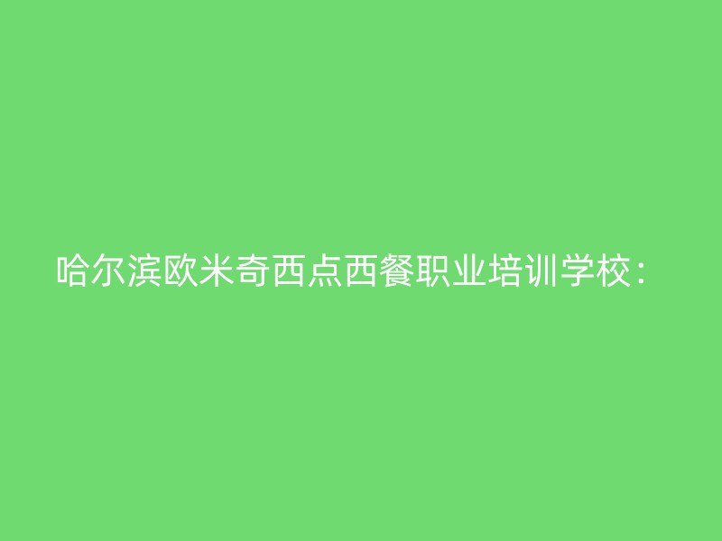 哈尔滨欧米奇西点西餐职业培训学校：