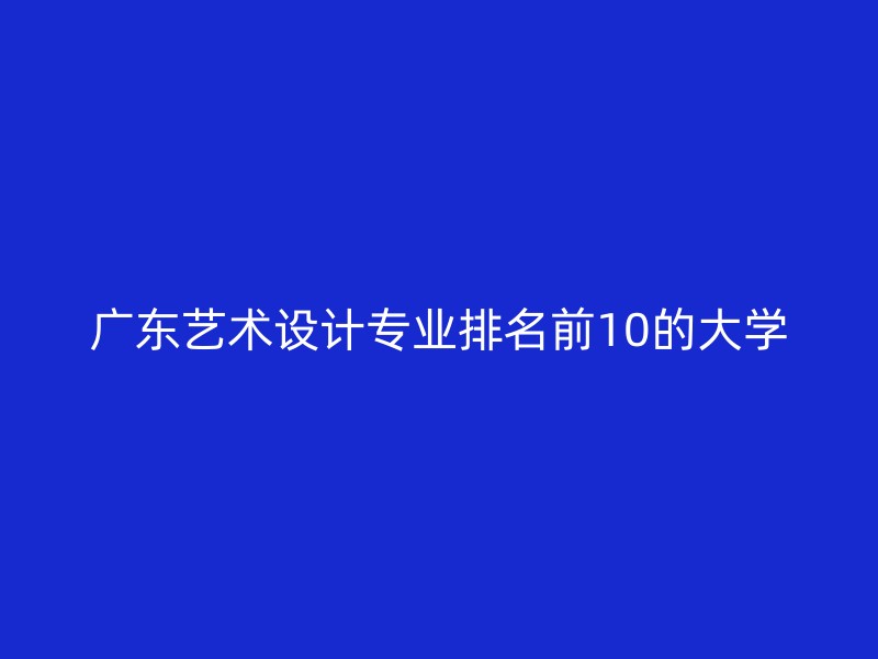 广东艺术设计专业排名前10的大学