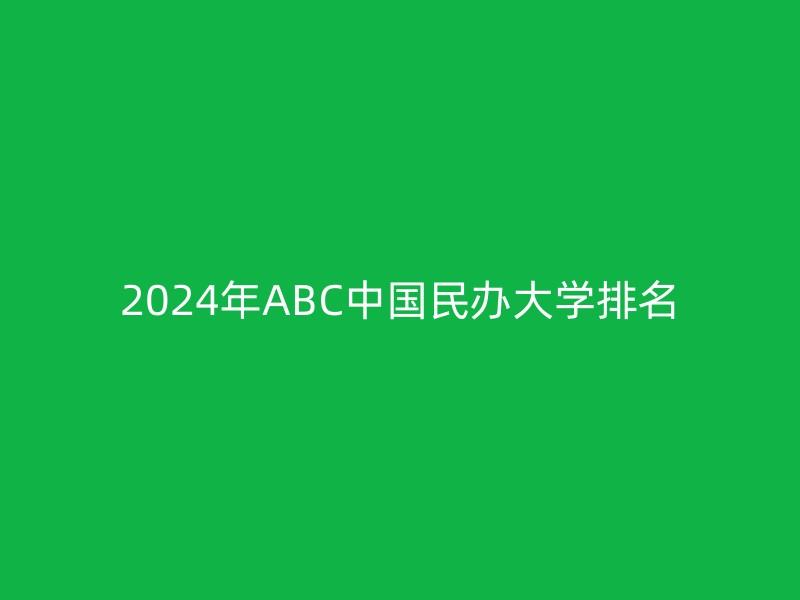 2024年ABC中国民办大学排名