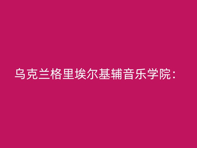 乌克兰格里埃尔基辅音乐学院：