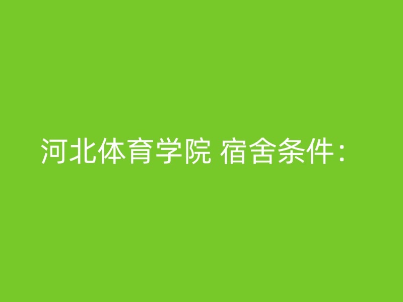 河北体育学院 宿舍条件：