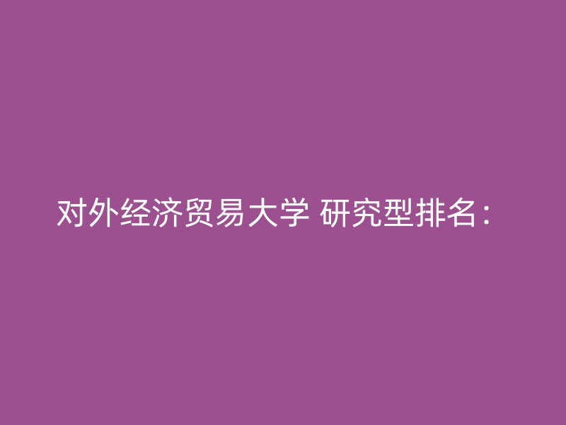 对外经济贸易大学 研究型排名：