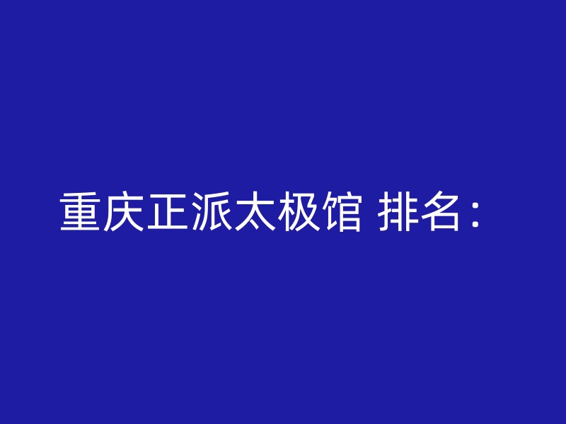 重庆正派太极馆 排名：