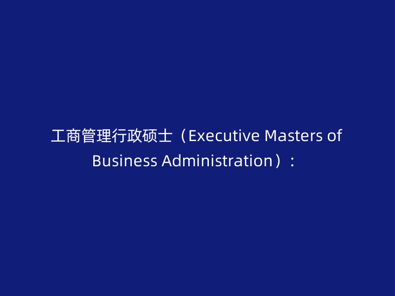 工商管理行政硕士（Executive Masters of Business Administration）：