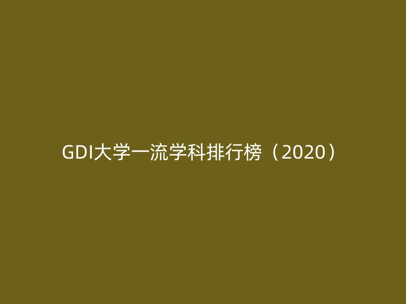 GDI大学一流学科排行榜（2020）