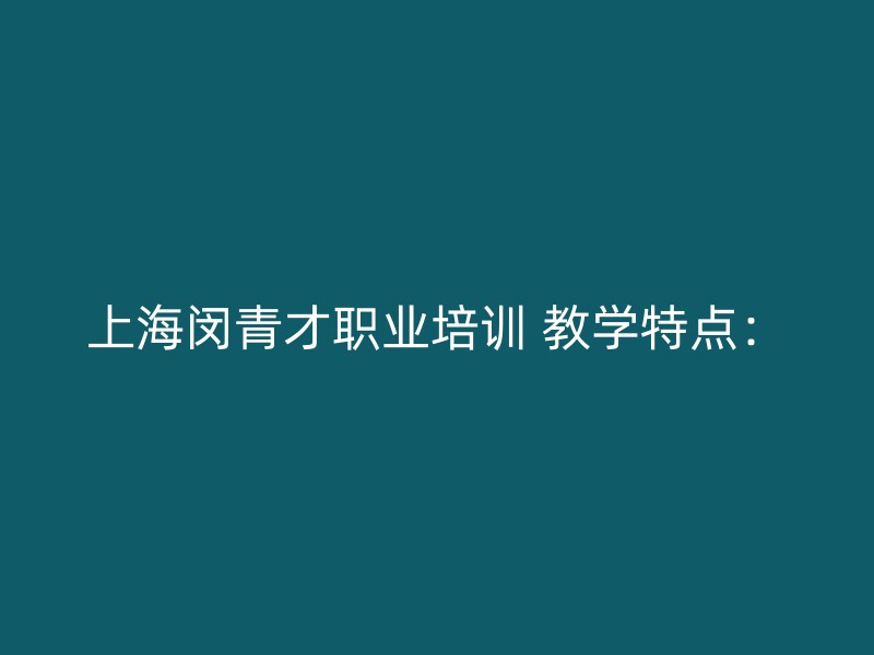 上海闵青才职业培训 教学特点：