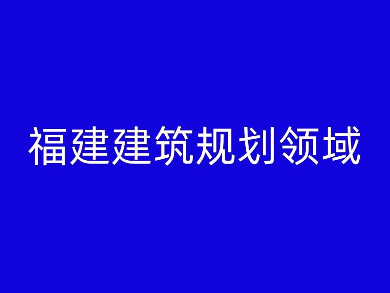 福建建筑规划领域