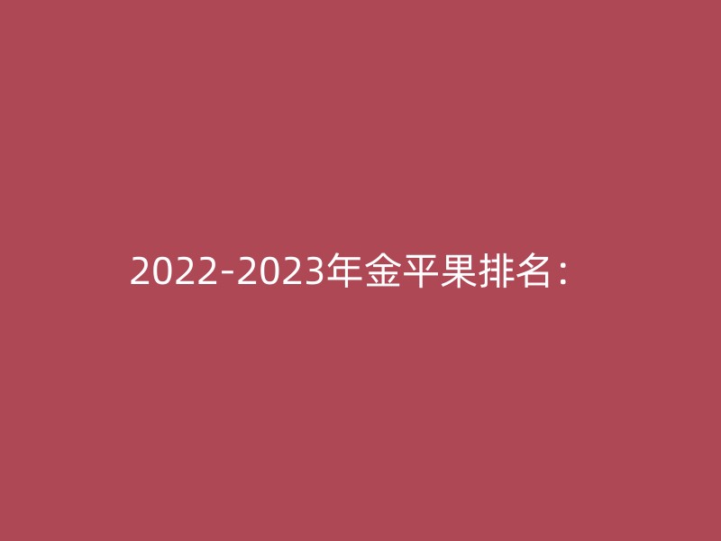 2022-2023年金平果排名：