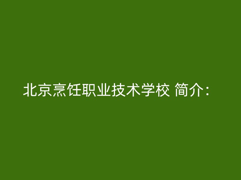 北京烹饪职业技术学校 简介：