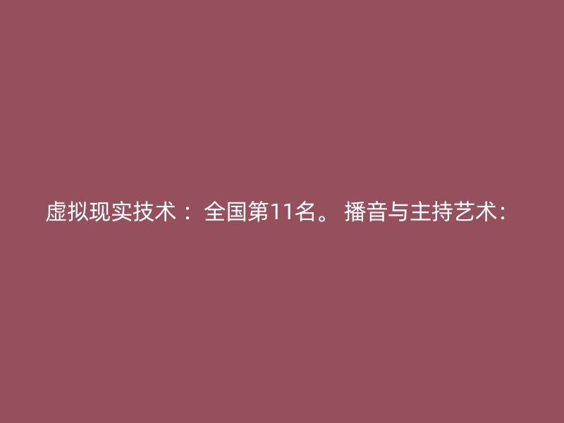 虚拟现实技术 ：全国第11名。 播音与主持艺术：