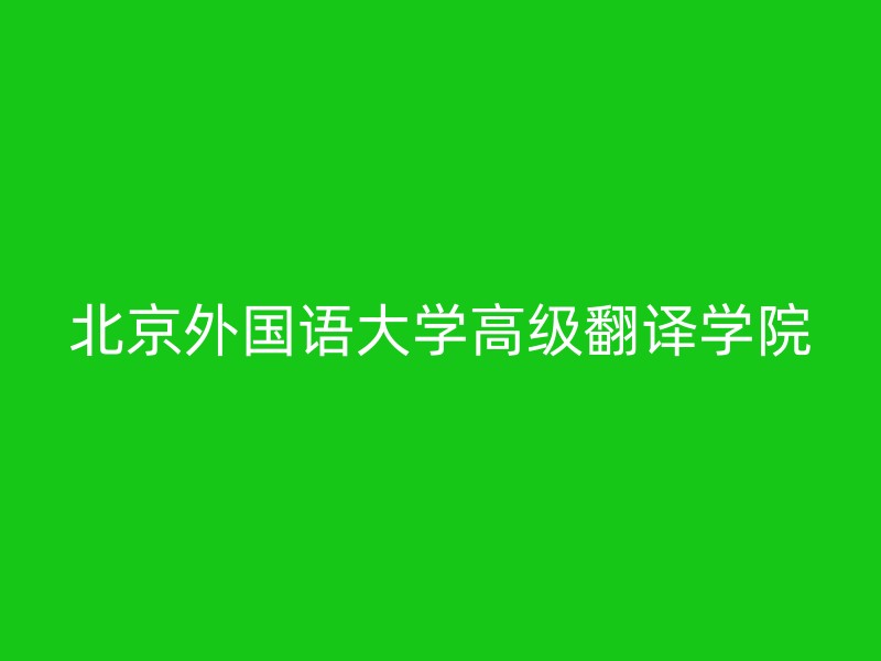 北京外国语大学高级翻译学院