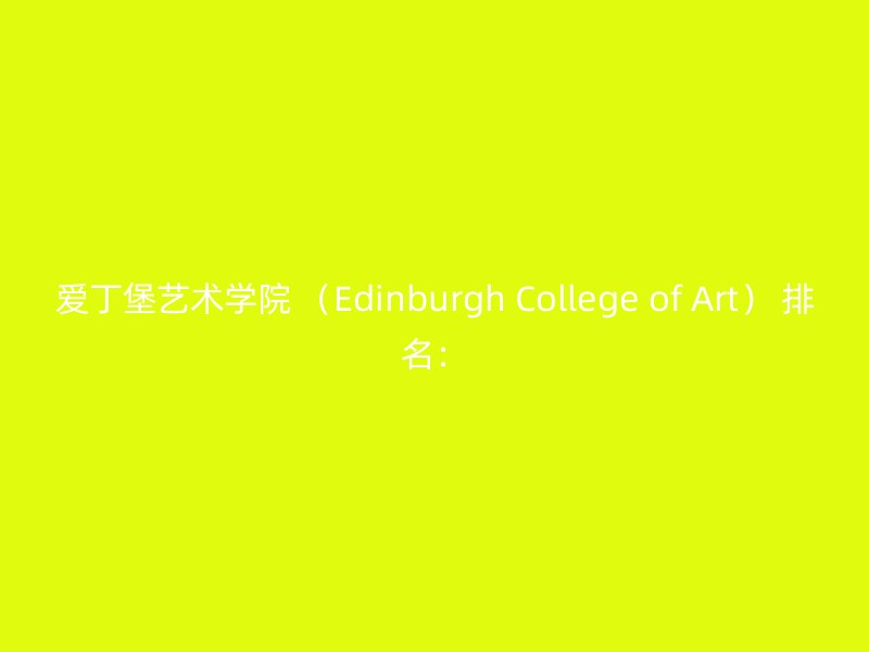 爱丁堡艺术学院 （Edinburgh College of Art） 排名：