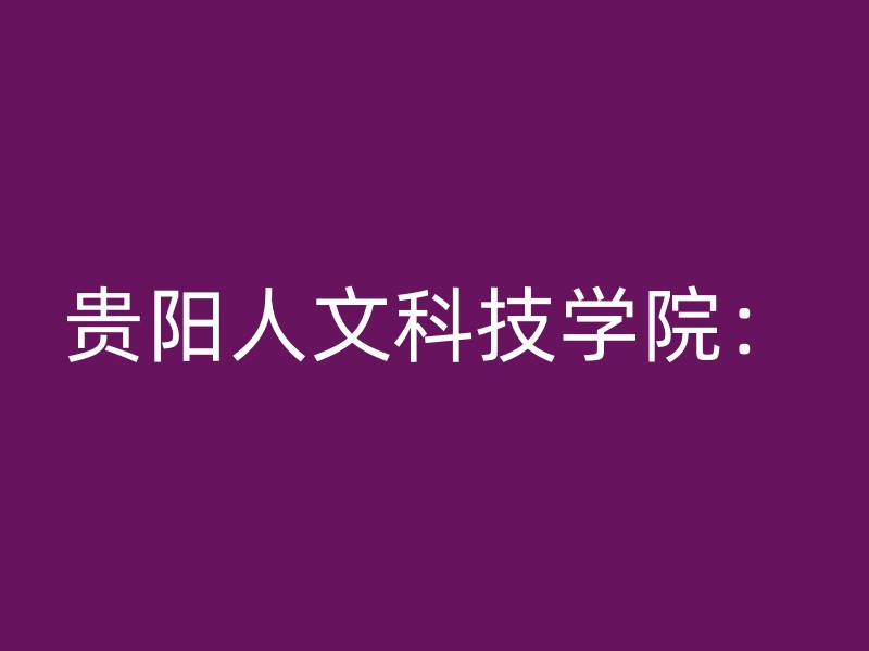 贵阳人文科技学院：