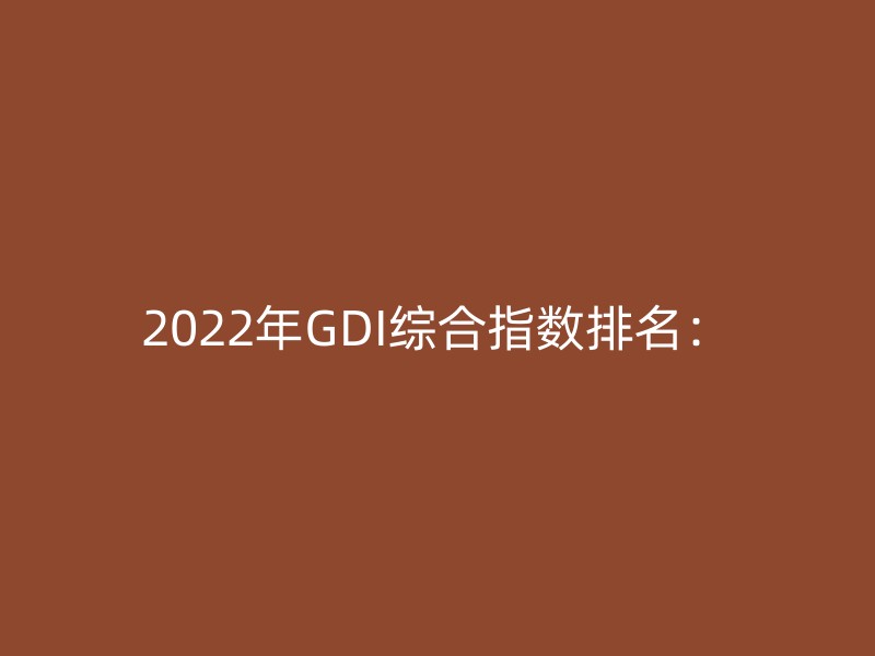 2022年GDI综合指数排名：