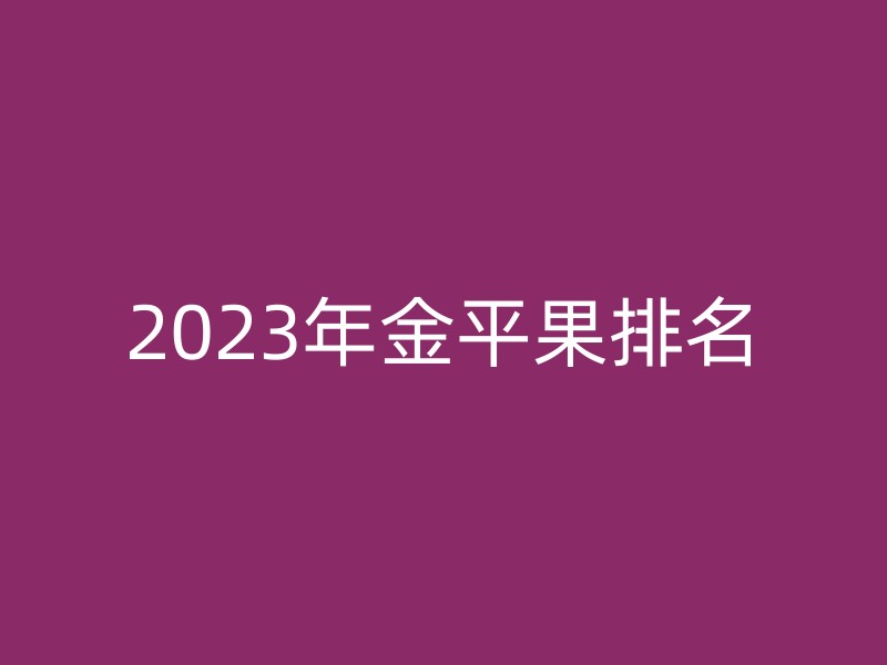 2023年金平果排名