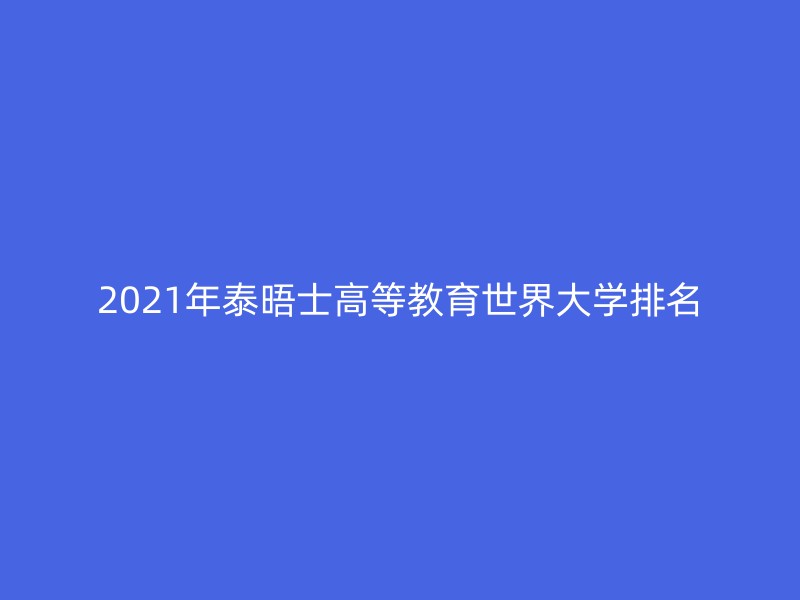 2021年泰晤士高等教育世界大学排名