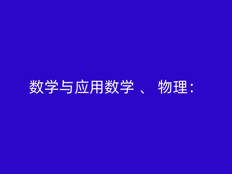 数学与应用数学 、 物理：