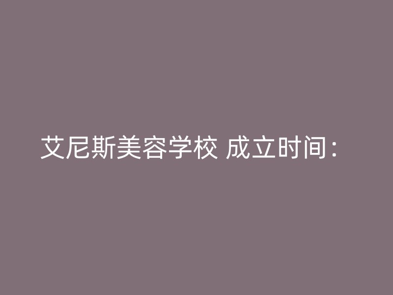 艾尼斯美容学校 成立时间：