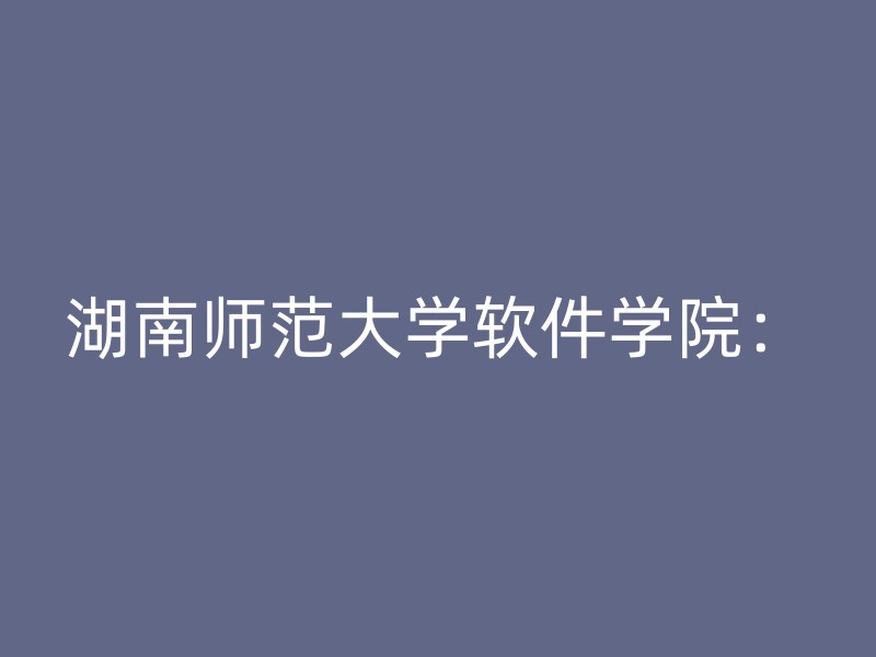 湖南师范大学软件学院：