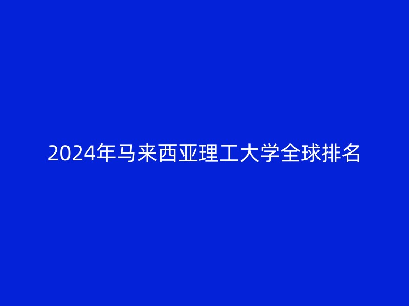 2024年马来西亚理工大学全球排名