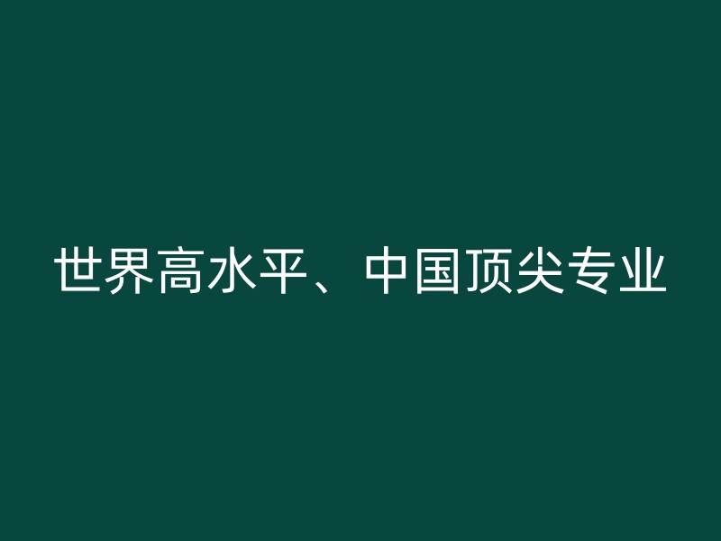 世界高水平、中国顶尖专业