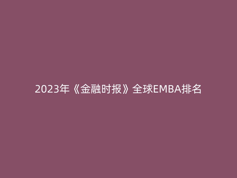 2023年《金融时报》全球EMBA排名