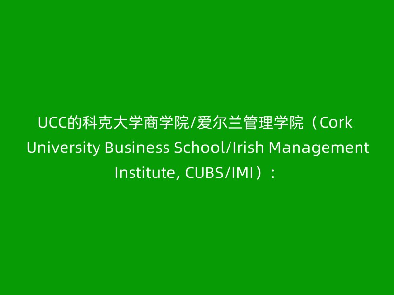 UCC的科克大学商学院/爱尔兰管理学院（Cork University Business School/Irish Management Institute, CUBS/IMI）：