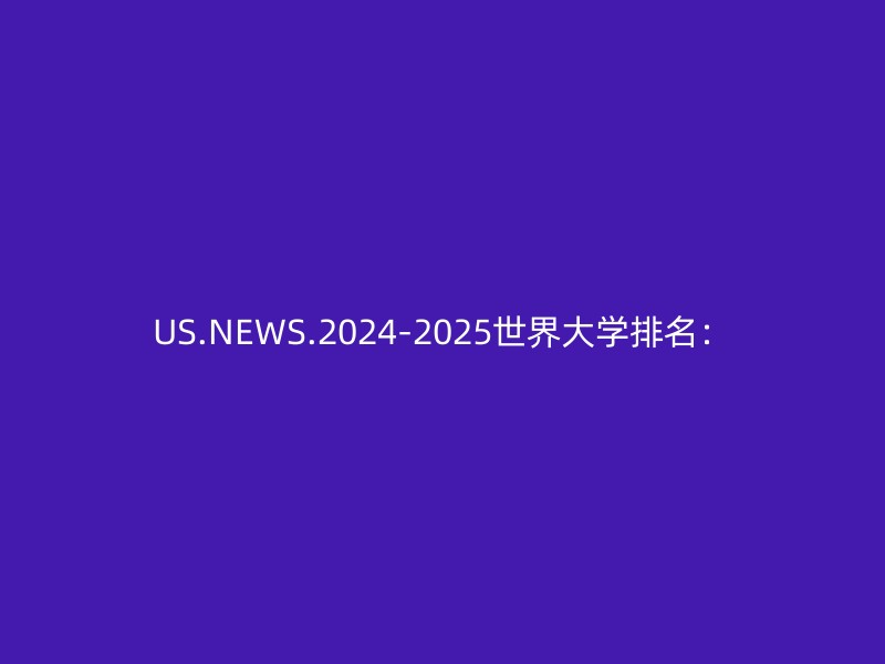 US.NEWS.2024-2025世界大学排名：