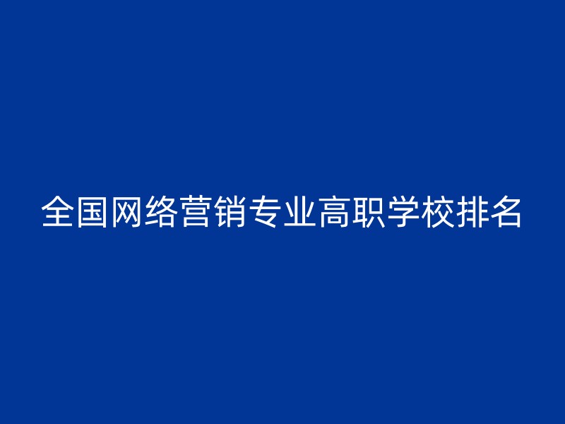 全国网络营销专业高职学校排名