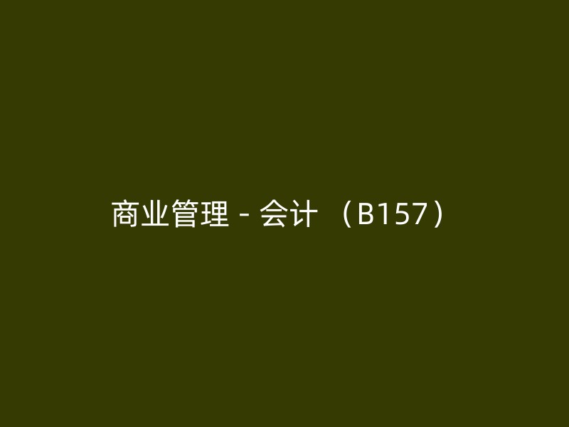 商业管理 - 会计 （B157）