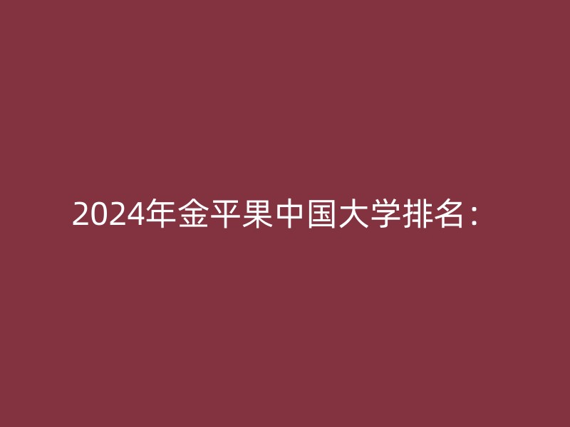 2024年金平果中国大学排名：