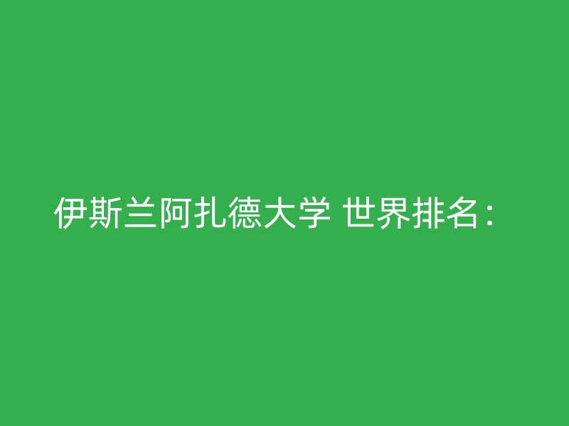 伊斯兰阿扎德大学 世界排名：