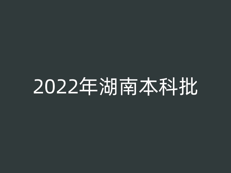 2022年湖南本科批