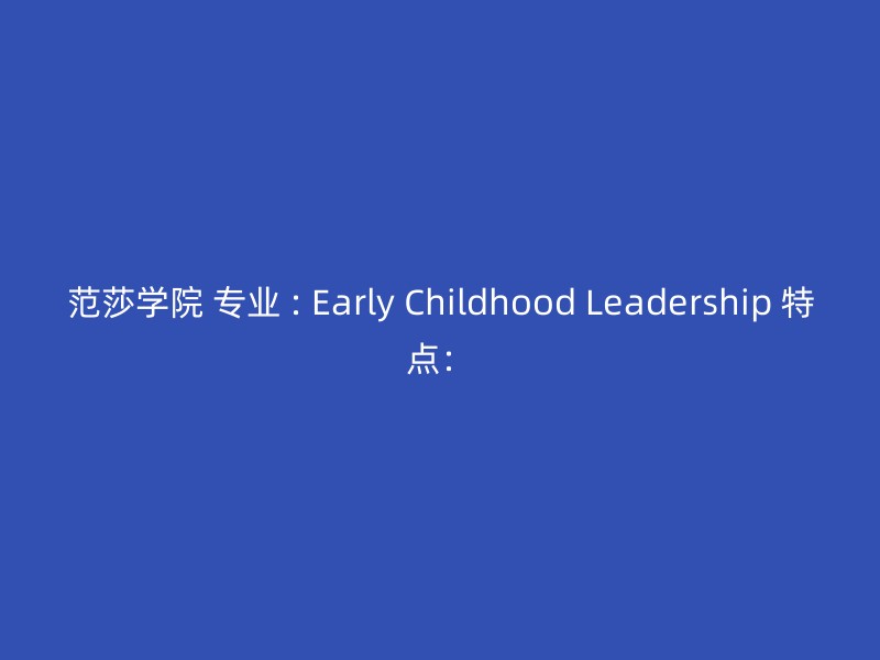 范莎学院 专业 : Early Childhood Leadership 特点：