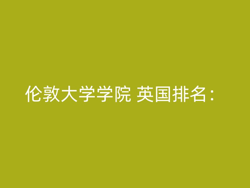 伦敦大学学院 英国排名：