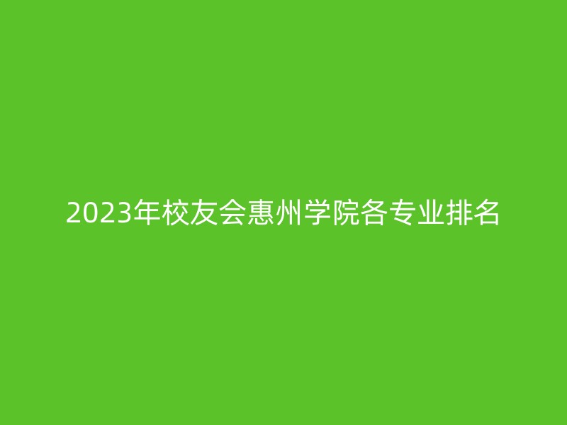 2023年校友会惠州学院各专业排名