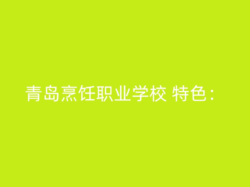 青岛烹饪职业学校 特色：