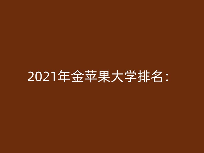 2021年金苹果大学排名：