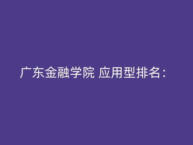 广东金融学院 应用型排名：