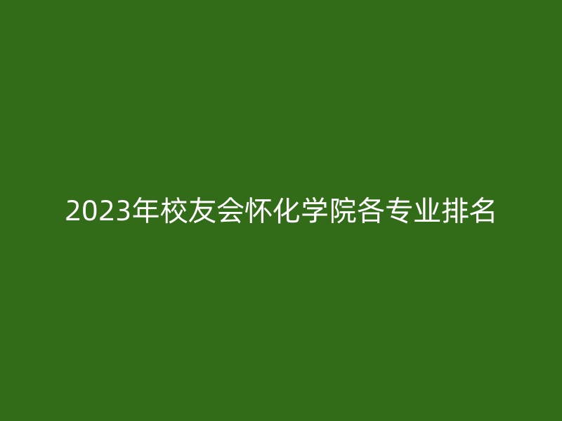 2023年校友会怀化学院各专业排名