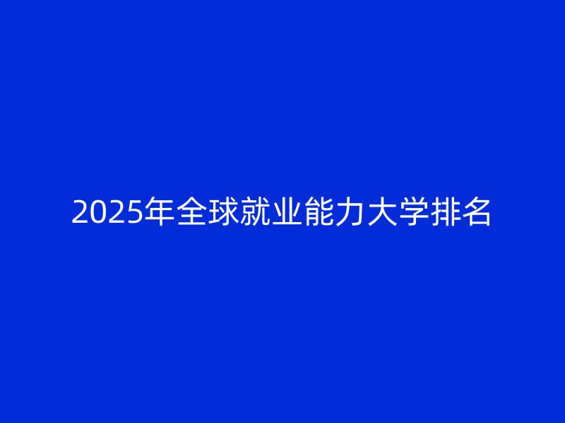 2025年全球就业能力大学排名