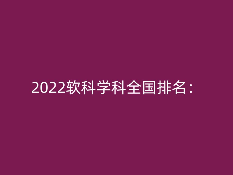 2022软科学科全国排名：