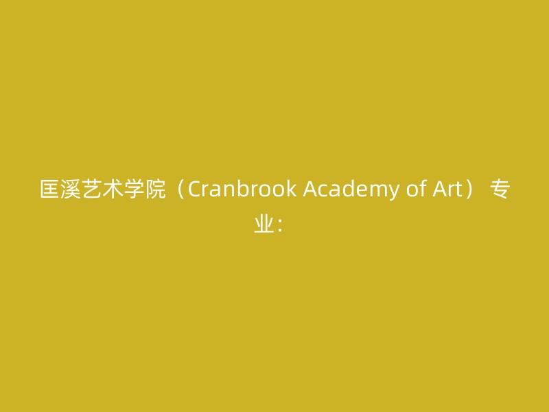 匡溪艺术学院（Cranbrook Academy of Art） 专业：