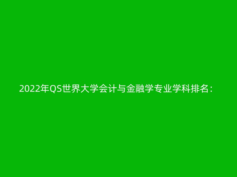 2022年QS世界大学会计与金融学专业学科排名：