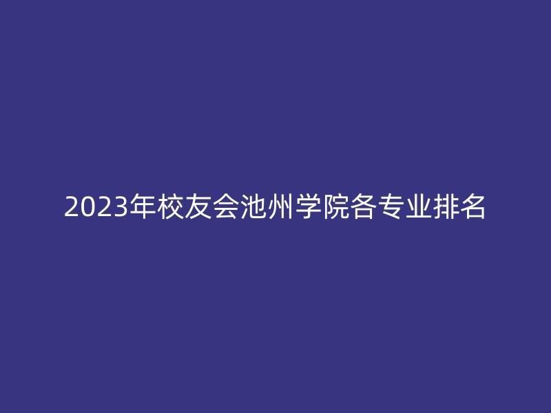 2023年校友会池州学院各专业排名