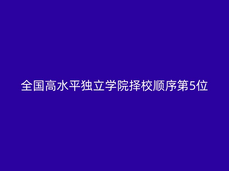 全国高水平独立学院择校顺序第5位